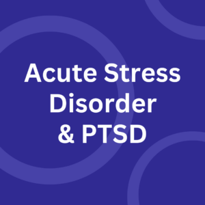 Acute Stress Disorder & PTSD